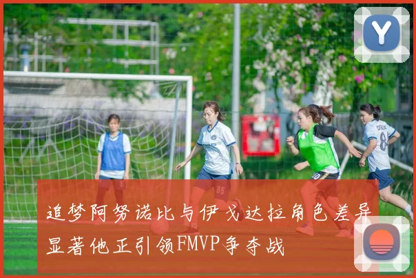 追梦阿努诺比与伊戈达拉角色差异显著他正引领FMVP争夺战