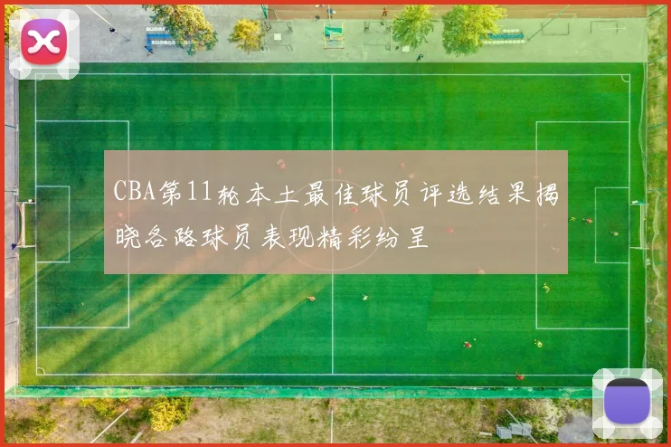 CBA第11轮本土最佳球员评选结果揭晓各路球员表现精彩纷呈