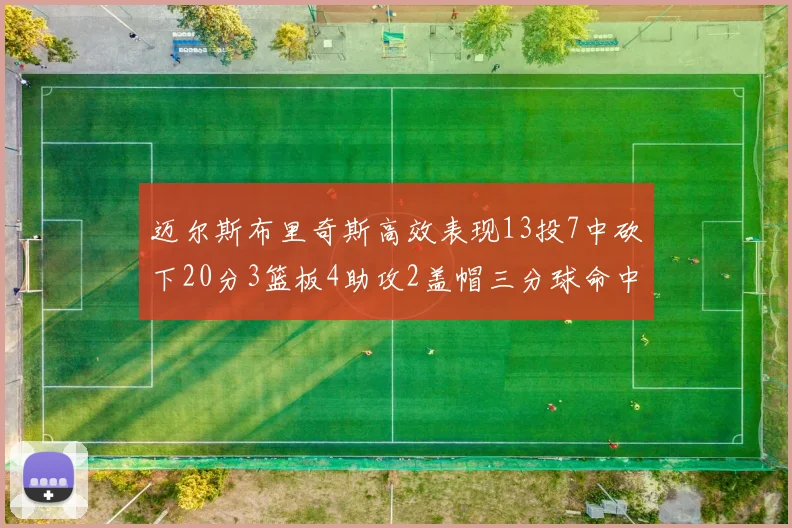 迈尔斯布里奇斯高效表现13投7中砍下20分3篮板4助攻2盖帽三分球命中率出色