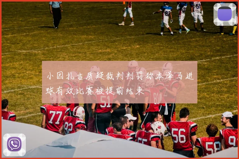 小因扎吉质疑裁判判罚称本泽马进球有效比赛被提前结束
