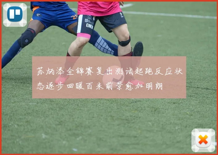 苏炳添全锦赛复出测试起跑反应状态逐步回暖百米前景愈加明朗