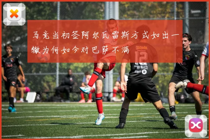 马竞当初签阿尔瓦雷斯方式如出一辙为何如今对巴萨不满
