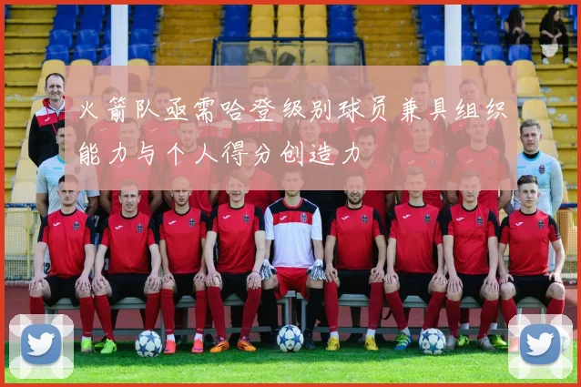 火箭队亟需哈登级别球员兼具组织能力与个人得分创造力