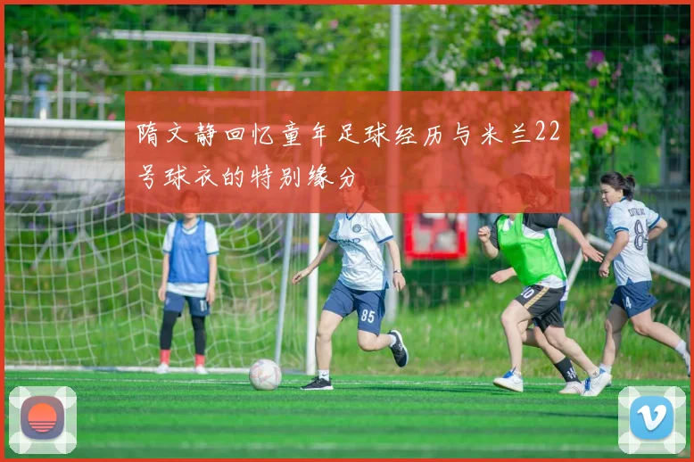 隋文静回忆童年足球经历与米兰22号球衣的特别缘分