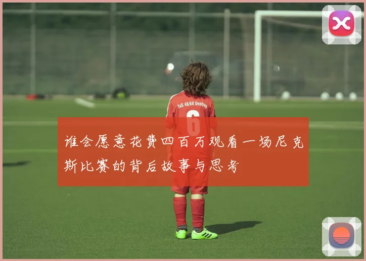 谁会愿意花费四百万观看一场尼克斯比赛的背后故事与思考