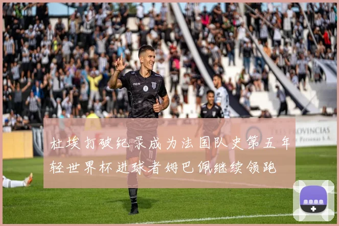 杜埃打破纪录成为法国队史第五年轻世界杯进球者姆巴佩继续领跑