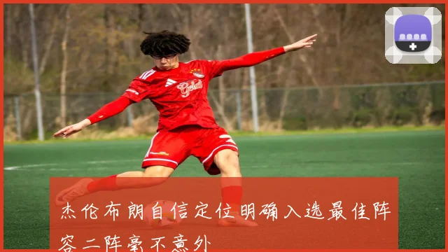 杰伦布朗自信定位明确入选最佳阵容二阵毫不意外